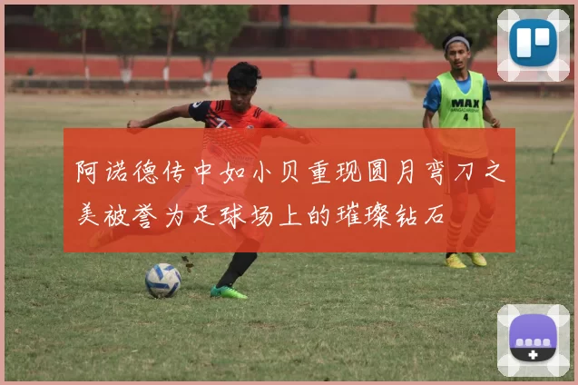 阿诺德传中如小贝重现圆月弯刀之美被誉为足球场上的璀璨钻石