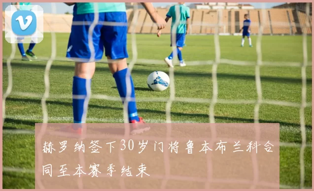 赫罗纳签下30岁门将鲁本布兰科合同至本赛季结束