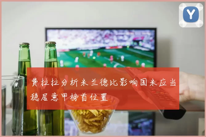 费拉拉分析米兰德比影响国米应当稳居意甲榜首位置