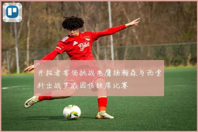 开拓者客场挑战老鹰杨瀚森与西索科出战罗威因伤缺席比赛